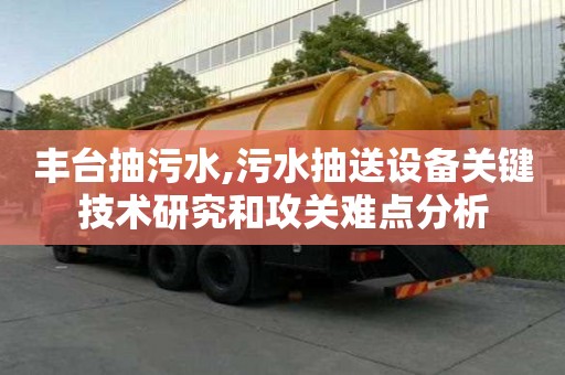 豐臺抽污水,污水抽送設備關鍵技術研究和攻關難點分析