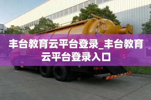 豐臺(tái)教育云平臺(tái)登錄_豐臺(tái)教育云平臺(tái)登錄入口