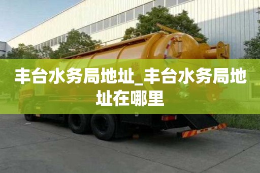 豐臺水務局地址_豐臺水務局地址在哪里