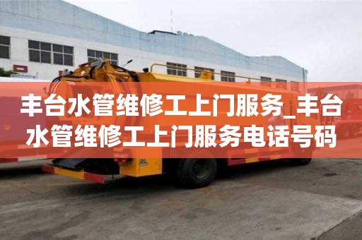 豐臺水管維修工上門服務_豐臺水管維修工上門服務電話號碼