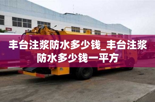 豐臺注漿防水多少錢_豐臺注漿防水多少錢一平方
