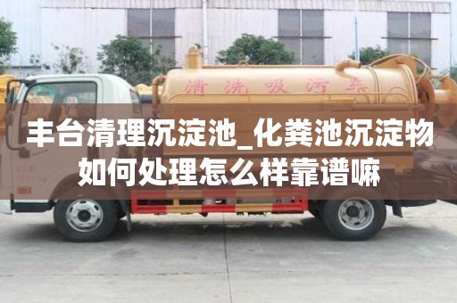 豐臺(tái)清理沉淀池_化糞池沉淀物如何處理怎么樣靠譜嘛