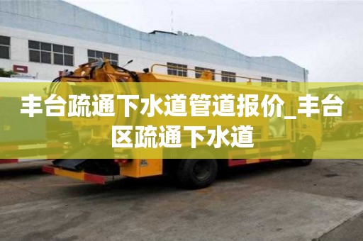 豐臺疏通下水道管道報(bào)價(jià)_豐臺區(qū)疏通下水道