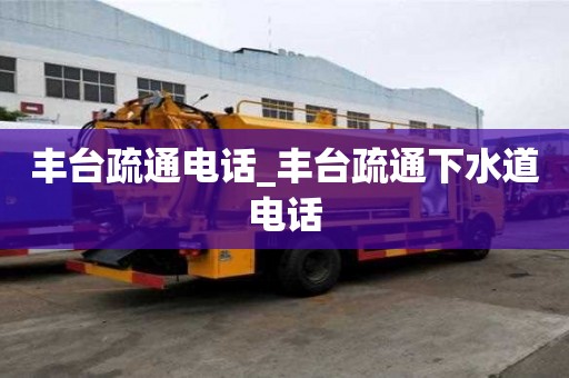 豐臺疏通電話_豐臺疏通下水道電話