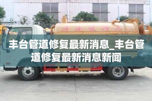 豐臺(tái)管道修復(fù)最新消息_豐臺(tái)管道修復(fù)最新消息新聞