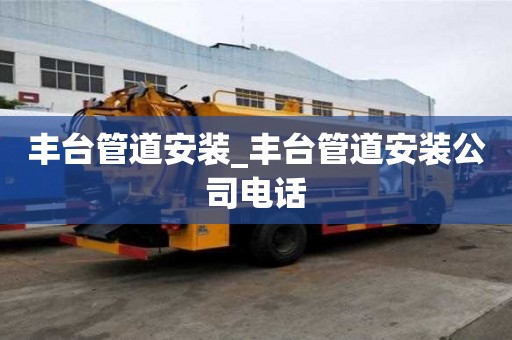 豐臺(tái)管道安裝_豐臺(tái)管道安裝公司電話