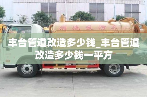豐臺管道改造多少錢_豐臺管道改造多少錢一平方