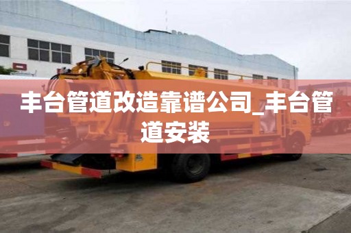 豐臺管道改造靠譜公司_豐臺管道安裝 豐臺管道改造靠譜公司_豐臺管道安裝