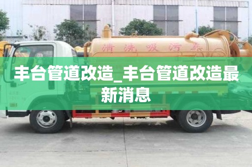 豐臺管道改造_豐臺管道改造最新消息