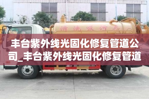 豐臺紫外線光固化修復管道公司_豐臺紫外線光固化修復管道公司電話