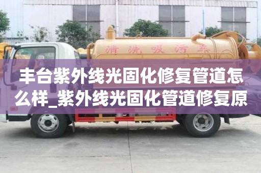 豐臺紫外線光固化修復管道怎么樣_紫外線光固化管道修復原理