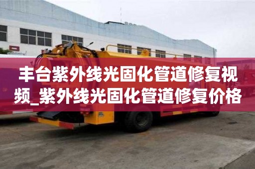 豐臺紫外線光固化管道修復視頻_紫外線光固化管道修復價格