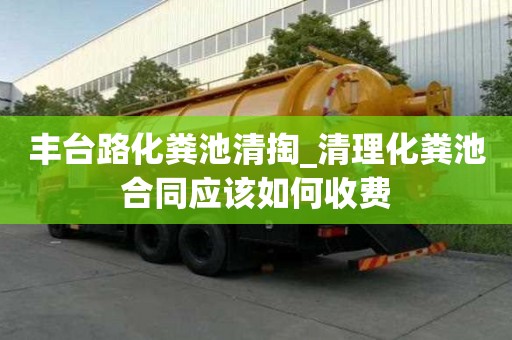 豐臺路化糞池清掏_清理化糞池合同應該如何收費