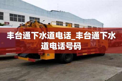 豐臺通下水道電話_豐臺通下水道電話號碼