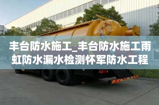 豐臺防水施工_豐臺防水施工雨虹防水漏水檢測懷軍防水工程