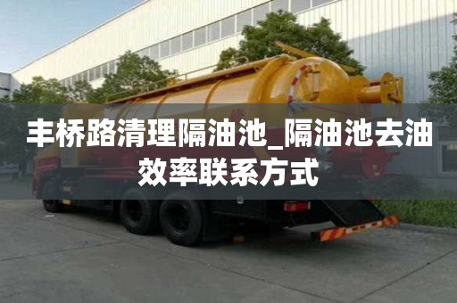 豐橋路清理隔油池_隔油池去油效率聯系方式