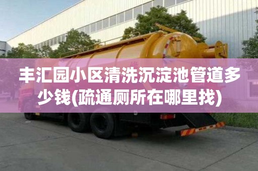 豐匯園小區清洗沉淀池管道多少錢(疏通廁所在哪里找)