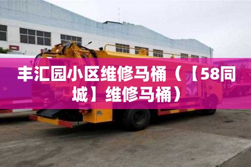 豐匯園小區(qū)維修馬桶（【58同城】維修馬桶）