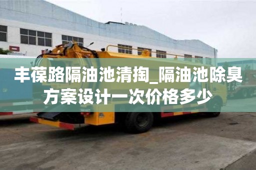 豐葆路隔油池清掏_隔油池除臭方案設(shè)計(jì)一次價(jià)格多少