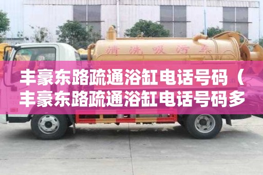 豐豪東路疏通浴缸電話號碼（豐豪東路疏通浴缸電話號碼多少）