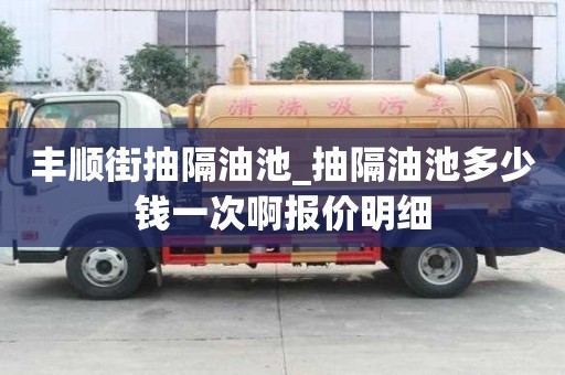 豐順街抽隔油池_抽隔油池多少錢一次啊報價明細