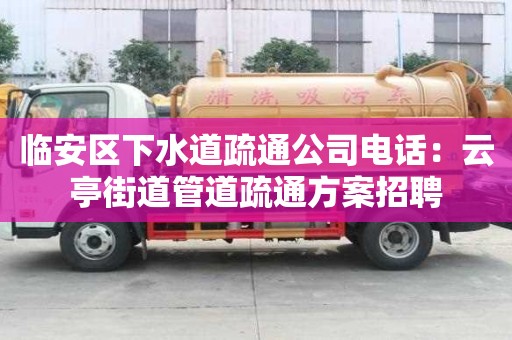 臨安區下水道疏通公司電話：云亭街道管道疏通方案招聘