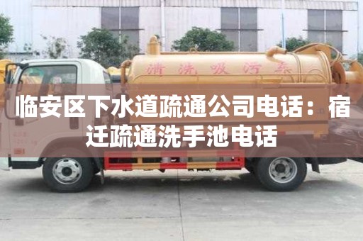 臨安區下水道疏通公司電話：宿遷疏通洗手池電話