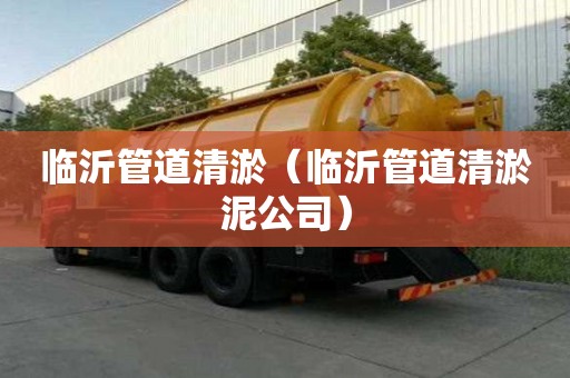 臨沂管道清淤（臨沂管道清淤泥公司）