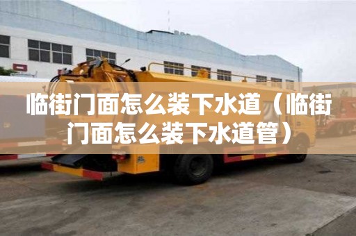 臨街門面怎么裝下水道（臨街門面怎么裝下水道管）