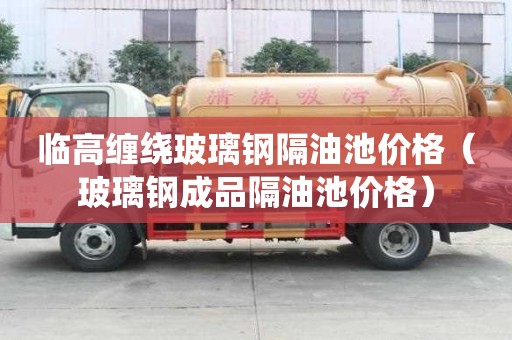 臨高纏繞玻璃鋼隔油池價格（玻璃鋼成品隔油池價格）