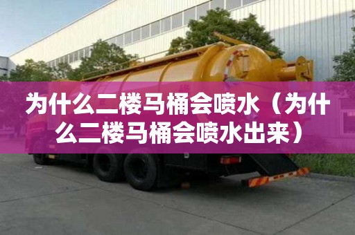 為什么二樓馬桶會噴水（為什么二樓馬桶會噴水出來）