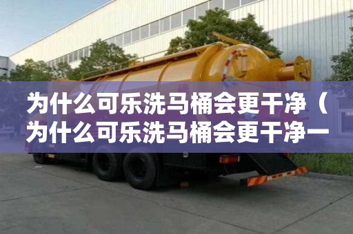 為什么可樂洗馬桶會更干凈（為什么可樂洗馬桶會更干凈一些）