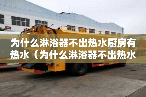 為什么淋浴器不出熱水廚房有熱水（為什么淋浴器不出熱水廚房有熱水呢）