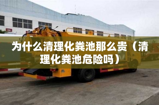為什么清理化糞池那么貴（清理化糞池危險嗎）