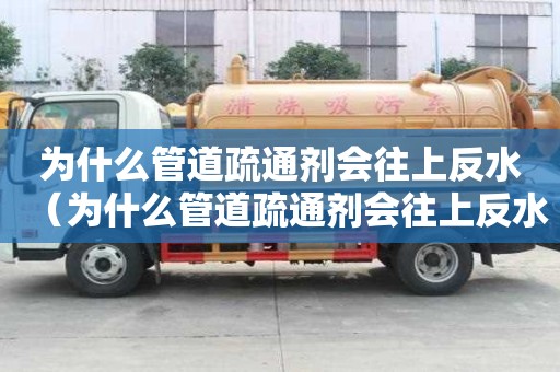 為什么管道疏通劑會往上反水(為什么管道疏通劑會往上反水的原因) 為什么管道疏通劑會往上反水(為什么管道疏通劑會往上反水的原因)