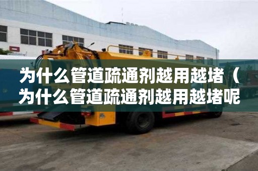 為什么管道疏通劑越用越堵（為什么管道疏通劑越用越堵呢）