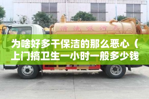 為啥好多干保潔的那么惡心（上門搞衛生一小時一般多少錢）