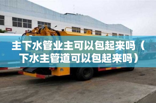 主下水管業(yè)主可以包起來嗎（下水主管道可以包起來嗎）