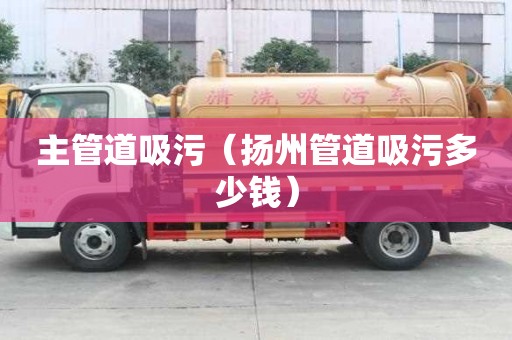 主管道吸污（揚州管道吸污多少錢）