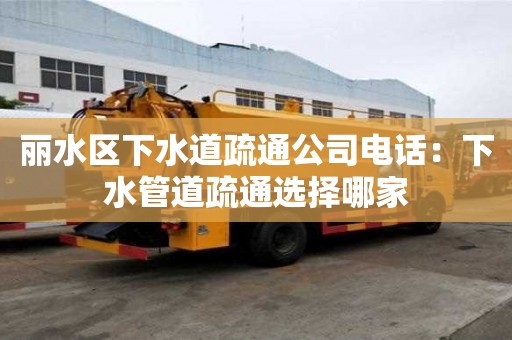 麗水區下水道疏通公司電話：下水管道疏通選擇哪家