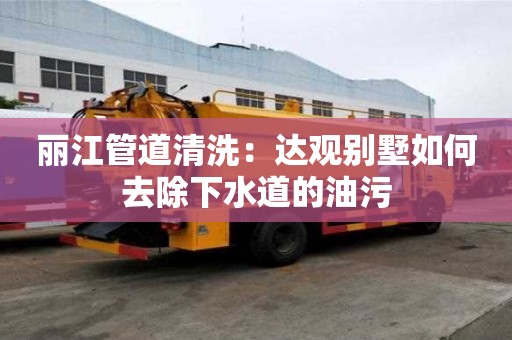 麗江管道清洗：達觀別墅如何去除下水道的油污