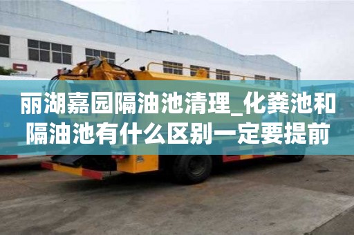 麗湖嘉園隔油池清理_化糞池和隔油池有什么區(qū)別一定要提前計(jì)劃