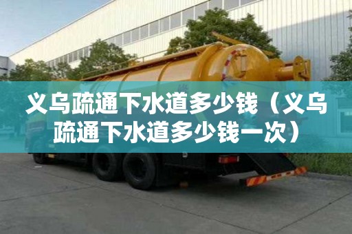 義烏疏通下水道多少錢（義烏疏通下水道多少錢一次）
