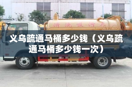 義烏疏通馬桶多少錢（義烏疏通馬桶多少錢一次）
