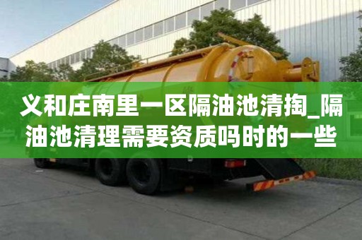 義和莊南里一區(qū)隔油池清掏_隔油池清理需要資質(zhì)嗎時(shí)的一些小竅門