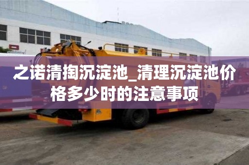 之諾清掏沉淀池_清理沉淀池價格多少時的注意事項