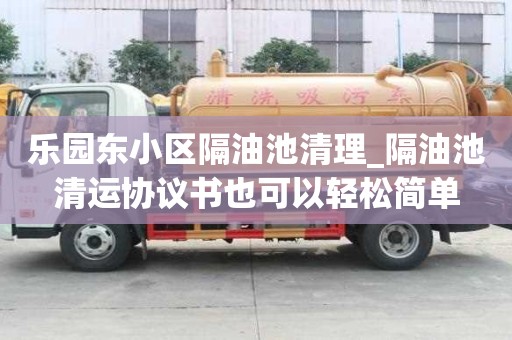 樂(lè)園東小區(qū)隔油池清理_隔油池清運(yùn)協(xié)議書(shū)也可以輕松簡(jiǎn)單