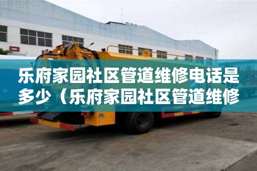 樂府家園社區管道維修電話是多少（樂府家園社區管道維修電話是多少號）