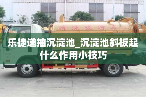 樂(lè)捷遞抽沉淀池_沉淀池斜板起什么作用小技巧