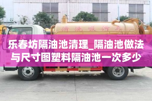 樂春坊隔油池清理_隔油池做法與尺寸圖塑料隔油池一次多少錢